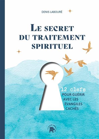 Le secret du traitement spirituel : 12 clefs pour guérir avec les Evangiles cachés