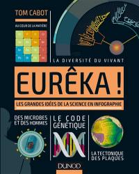 Eurêka ! : les grandes idées de la science en infographie : au coeur de la matière, la diversité du vivant, des microbes et des hommes, le code génétique, la tectonique des plaques