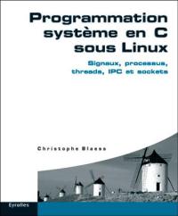 Programmation système en C sous Linux : signaux, processus, threads, IPC et sockets