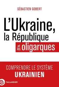 L'Ukraine, la République et les oligarques : comprendre le système ukrainien