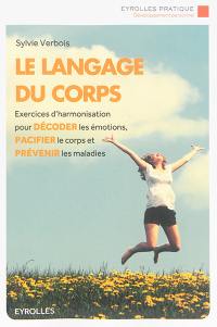 Le langage du corps : exercices d'harmonisation pour décoder les émotions, pacifier le corps et prévenir les maladies