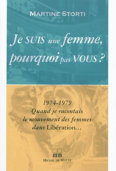 Je suis une femme, pourquoi pas vous ? : 1974-1979, quand je racontais le mouvement des femmes dans Libération...