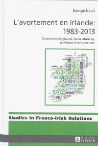 L'avortement en Irlande : 1983-2013 : dimensions religieuses, socioculturelles, politiques et européennes