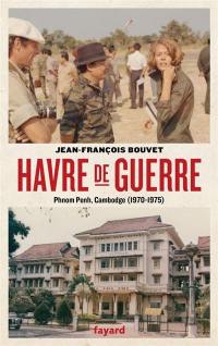 Havre de guerre : Phnom Penh, Cambodge, 1970-1975 : récit