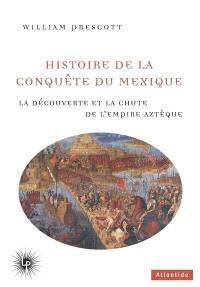 Histoire de la conquête du Mexique : la découverte et la chute de l'Empire aztèque, 1519-1521