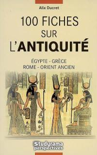 100 fiches sur l'Antiquité : Égypte, Grèce, Rome, Orient ancien