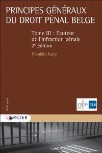 Principes généraux du droit pénal belge. Vol. 3. L'auteur de l'infraction pénale