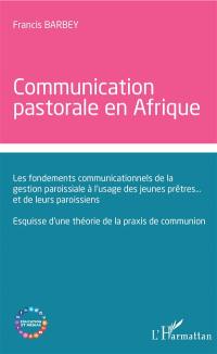 Communication pastorale en Afrique : les fondements communicationnels de la gestion paroissiale à l'usage des jeunes prêtres... et de leurs paroissiens : esquisse d'une théorie de la praxis de communion