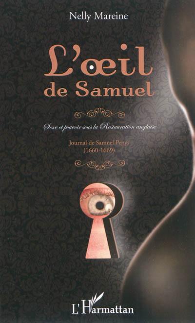 L'oeil de Samuel : sexe et pouvoir sous la Restauration anglaise : Journal de Samuel Pepys, 1660-1669