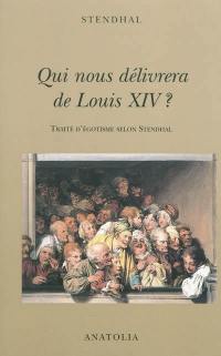 Qui nous délivrera de Louis XIV ? : traité d'égotisme selon Stendhal