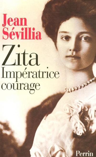 Zita, impératrice courage : 1892-1989