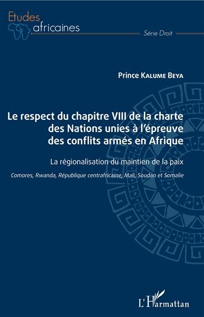 Le respect du chapitre VIII de la charte des Nations unies à l'épreuve des conflits armés en Afrique : la régionalisation du maintien de la paix : Comores, Rwanda, République centraficaine, Mali, Soudan et Somalie