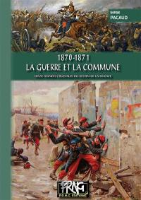 1870-1871 : la guerre et la Commune : deux années cruciales du destin de la France
