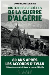 Histoires secrètes de la guerre d'Algérie : 60 ans après les accords d'Evian : faits méconnus et récits extraordinaires