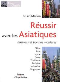 Réussir avec les Asiatiques : business et bonnes manières : Chine, Inde, Japon, Corée, Thaïlande, Malaisie, Indonésie, Singapour...