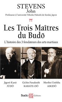 Les trois maîtres du budo : l'histoire des 3 fondateurs des arts martiaux : Jigorô Kanô (judo), Gichin Funakoshi (karaté-dô), Morihei Ueshiba (aikido)