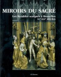 Miroirs du sacré : les retables sculptés à Bruxellles, XVe-XVIe siècles : production, formes et usages
