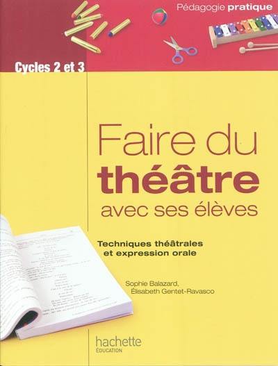 Faire du théâtre avec ses élèves : techniques théâtrales et expression orale : cycles 2 et 3