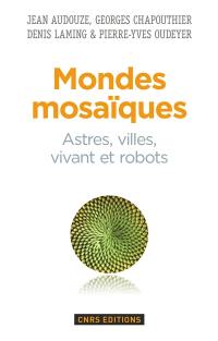 Mondes mosaïques : astres, villes, vivant et robots