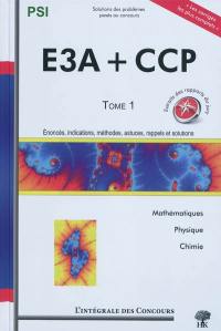 E3A + CCP. Vol. 1. Mathématiques, physique et chimie : énoncés, indications, méthodes, astuces, rappels et solutions : PSI, 2006-2008