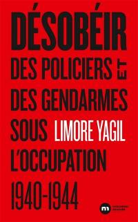 Désobéir : des policiers et des gendarmes sous l'Ocupation : 1940-1944