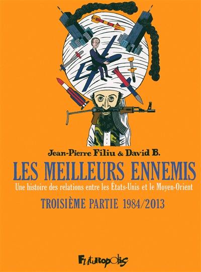 Les meilleurs ennemis : une histoire des relations entre les Etats-Unis et le Moyen-Orient. Vol. 3. 1984-2013