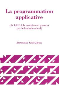 La Programmation applicative : de LISP à la machine en passant par le lambda-calcul