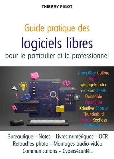 Guide pratique des logiciels libres pour le particulier et le professionnel : créer, organiser, communiquer avec les meilleurs outils du monde libre