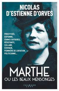 Marthe ou Les beaux mensonges : prostituée, espionne, femme d'affaires, résistante, collabo, écrivain, pionnière de l'aviation, politicienne...