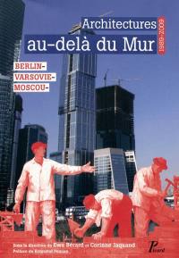Architectures au-delà du Mur : Berlin, Varsovie, Moscou : 1989-2009