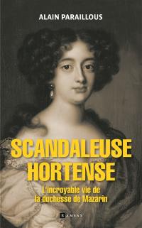 Scandaleuse Hortense : l'incroyable vie de la duchesse de Mazarin