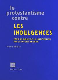 Le protestantisme contre les indulgences : pour un jubilé de la justification par la foi en l'an 2000