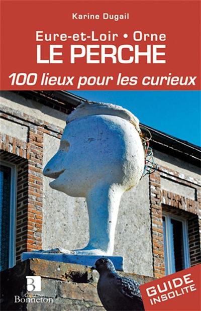 Le Perche : Eure-et-Loir, Orne : 100 lieux pour les curieux