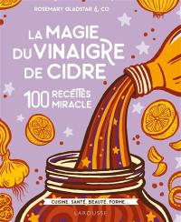 La magie du vinaigre de cidre : 100 recettes miracle : cuisine, santé, beauté, forme...