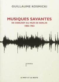 Musiques savantes : de Debussy au mur de Berlin : 1882-1962