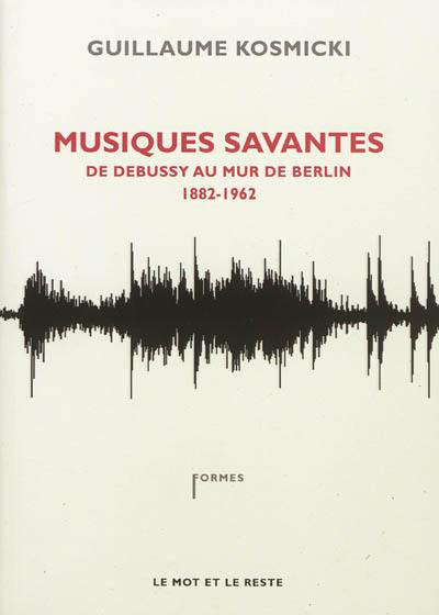 Musiques savantes : de Debussy au mur de Berlin : 1882-1962