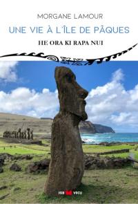Une vie à l'île de Pâques. He ora ki Rapa Nui