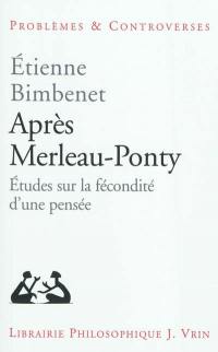 Après Merleau-Ponty : études sur la fécondité d'une pensée