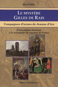 Le mystère Gilles de Rais : compagnon d'armes de Jeanne d'Arc : d'une enfance bretonne à la reconquête du royaume de France