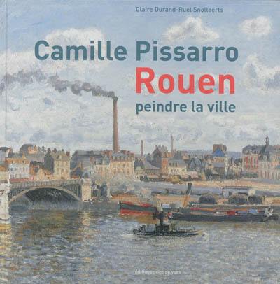 Camille Pissarro : Rouen : peindre la ville