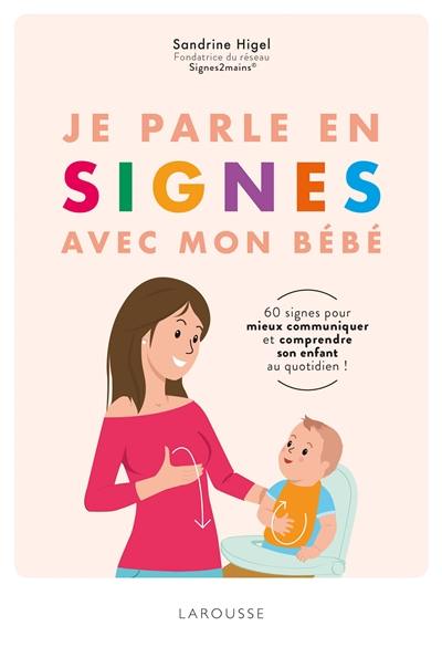 Je parle en signes avec mon bébé : 60 signes pour mieux communiquer et comprendre son enfant au quotidien !