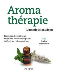 Aromathérapie : biochimie des molécules, propriétés pharmacologiques, indications thérapeutiques, 100 huiles essentielles