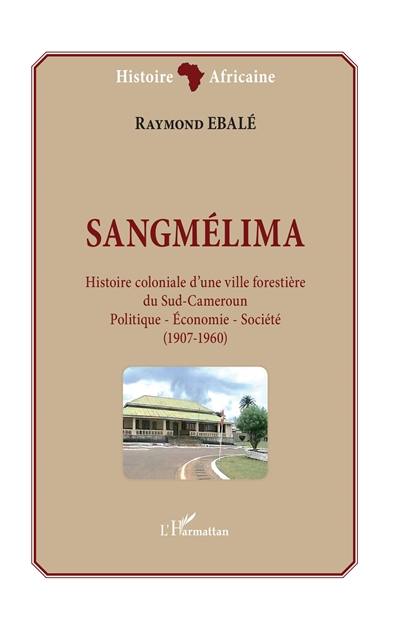 Sangmélima : histoire coloniale d'une ville forestière du Sud-Cameroun : politique, économie, société (1907-1960)