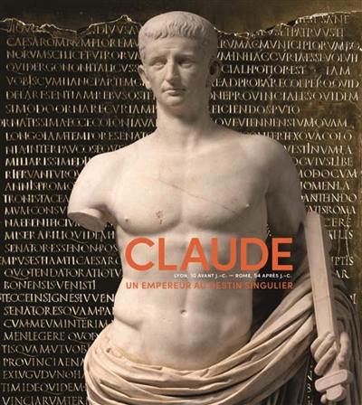 Claude (Lyon, 10 av. J.-C.-Rome, 54 apr. J.-C.) : un empereur au destin singulier