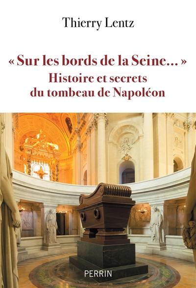 Sur les bords de la Seine... : histoire et secrets du tombeau de Napoléon