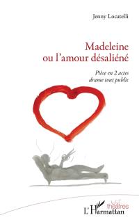Madeleine ou L'amour désaliéné : pièce en 2 actes : drame tout public