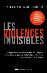 Les violences invisibles : comprendre les mécanismes de l'emprise dans le couple, dans la famille, au travail... pour agir en conséquence
