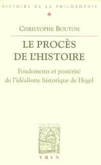 Le procès de l'histoire : fondements et postérité de l'idéalisme historique de Hegel