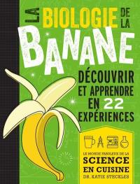La biologie de la banane : découvrir et apprendre en 22 expériences : le monde fabuleux de la science en cuisine