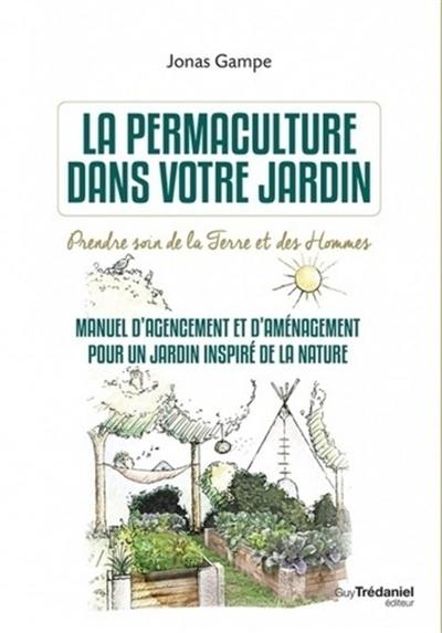 La permaculture dans votre jardin : prendre soin de la terre et des hommes : manuel d'agencement et d'aménagement pour un jardin inspiré de la nature